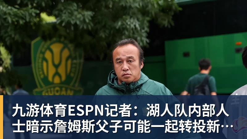 九游体育ESPN记者：湖人队内部人士暗示詹姆斯父子可能一起转投新球队 - 九游体育(中国)官方网站 - 九游 sports